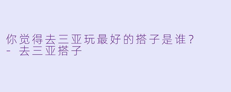 你觉得去三亚玩最好的搭子是谁？  