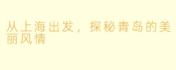 从上海出发，探秘青岛的美丽风情