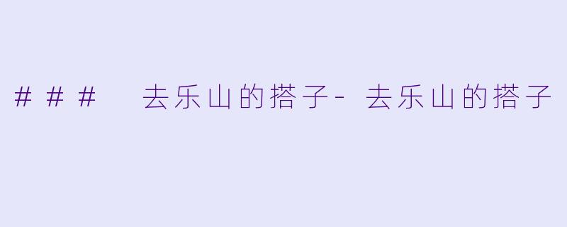 ### 去乐山的搭子-去乐山的搭子
