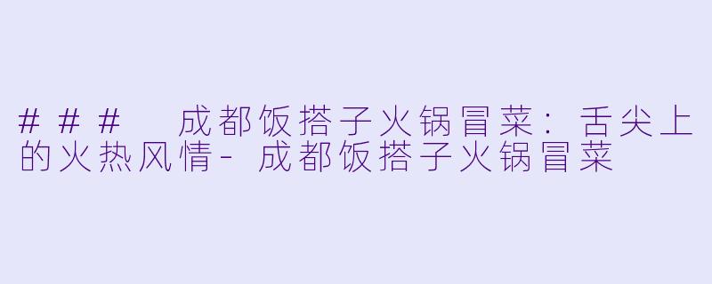 ### 成都饭搭子火锅冒菜：舌尖上的火热风情-成都饭搭子火锅冒菜