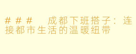### 成都下班搭子:连接都市生活的温暖纽带