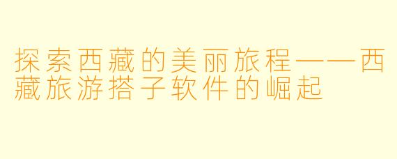 探索西藏的美丽旅程——西藏旅游搭子软件的崛起