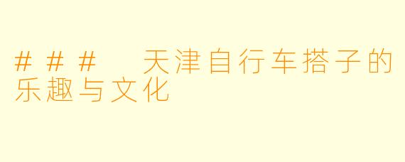 ### 天津自行车搭子的乐趣与文化