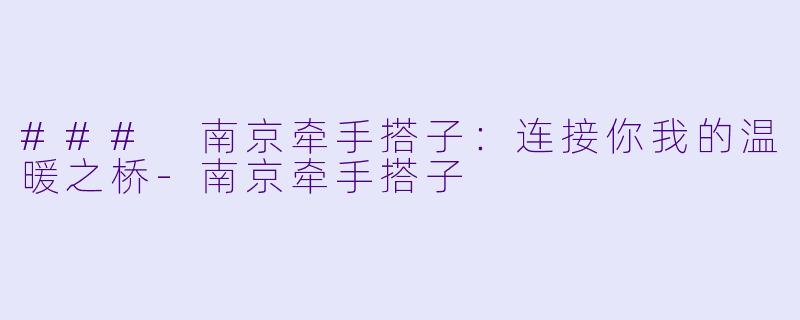 ### 南京牵手搭子：连接你我的温暖之桥-南京牵手搭子