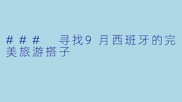 ### 寻找9月西班牙的完美旅游搭子