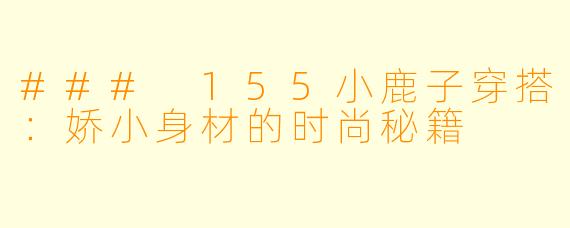 ### 155小鹿子穿搭：娇小身材的时尚秘籍