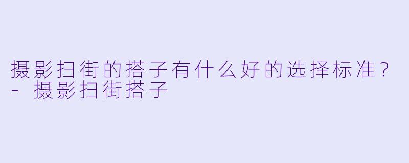摄影扫街的搭子有什么好的选择标准？-摄影扫街搭子