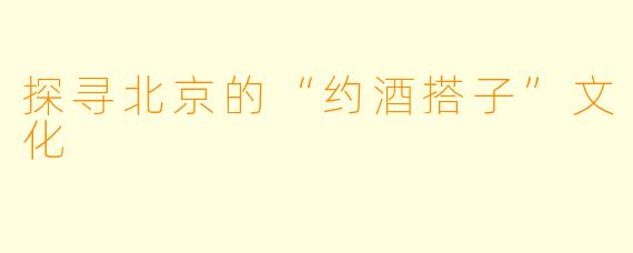 探寻北京的“约酒搭子”文化