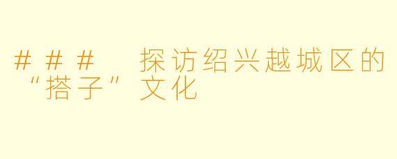 ### 探访绍兴越城区的“搭子”文化
