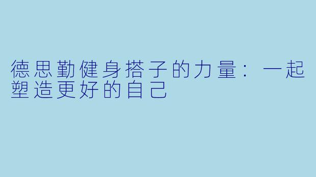 德思勤健身搭子的力量：一起塑造更好的自己