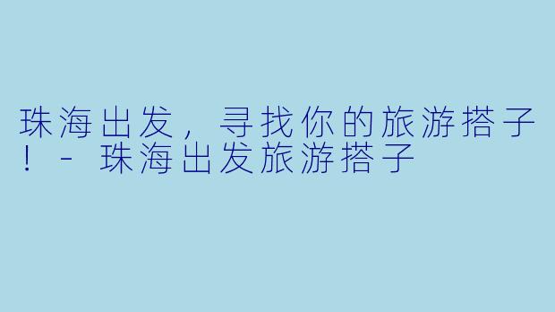 珠海出发,寻找你的旅游搭子!