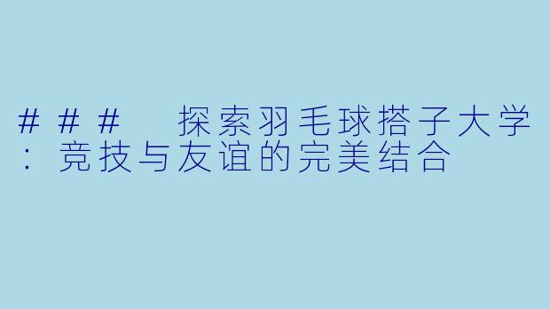 ### 探索羽毛球搭子大学:竞技与友谊的完美结合