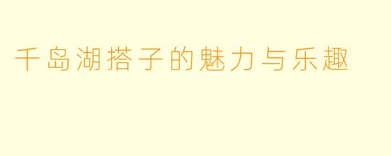 千岛湖搭子的魅力与乐趣