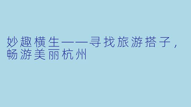 妙趣横生——寻找旅游搭子，畅游美丽杭州