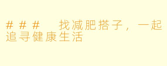 ### 找减肥搭子，一起追寻健康生活