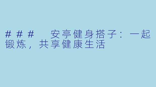 ### 安亭健身搭子:一起锻炼,共享健康生活