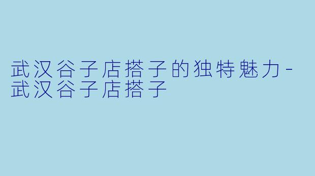 武汉谷子店搭子的独特魅力-武汉谷子店搭子