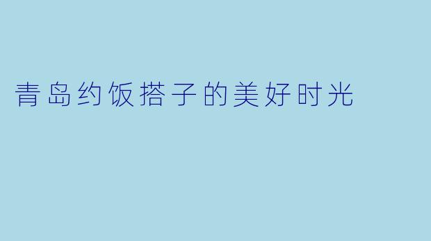青岛约饭搭子的美好时光