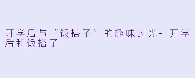 开学后与“饭搭子”的趣味时光-开学后和饭搭子