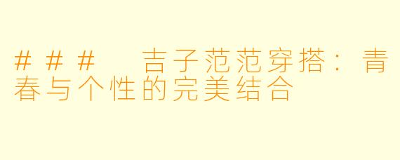 ### 吉子范范穿搭：青春与个性的完美结合
