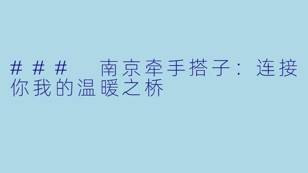 ### 南京牵手搭子：连接你我的温暖之桥
