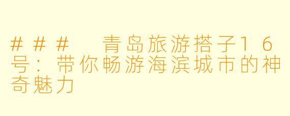 ### 青岛旅游搭子16号:带你畅游海滨城市的神奇魅力