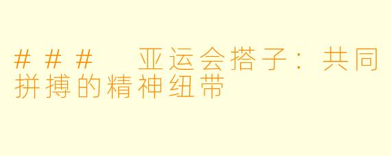 ### 亚运会搭子：共同拼搏的精神纽带