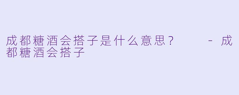 成都糖酒会搭子是什么意思？  