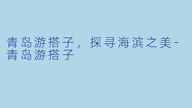青岛游搭子，探寻海滨之美-青岛游搭子