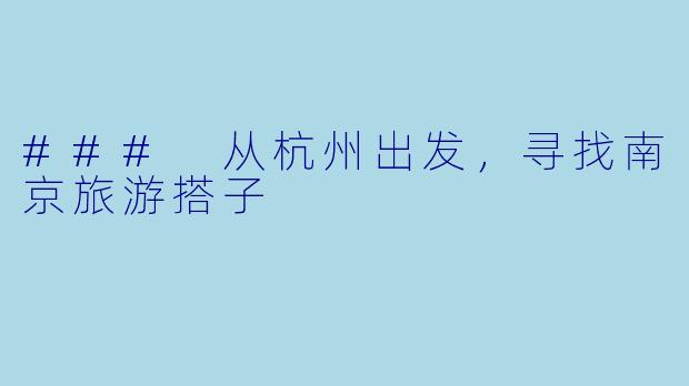 ### 从杭州出发，寻找南京旅游搭子