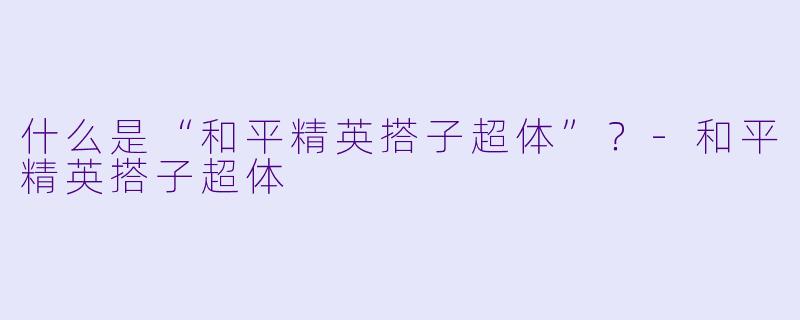 什么是“和平精英搭子超体”？-和平精英搭子超体
