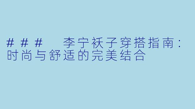 ### 李宁袄子穿搭指南：时尚与舒适的完美结合