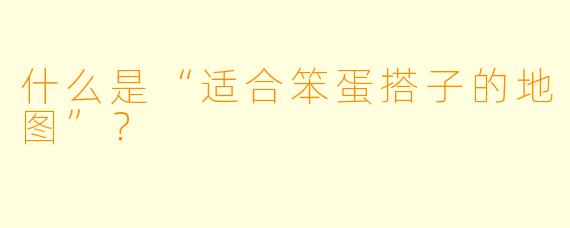 什么是“适合笨蛋搭子的地图”?