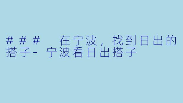 ### 在宁波，找到日出的搭子-宁波看日出搭子