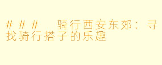 ### 骑行西安东郊：寻找骑行搭子的乐趣