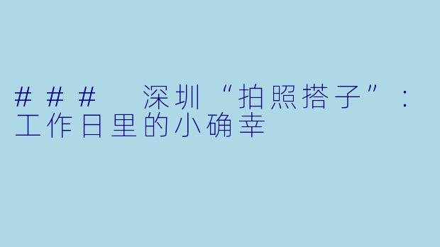 ### 深圳“拍照搭子”：工作日里的小确幸