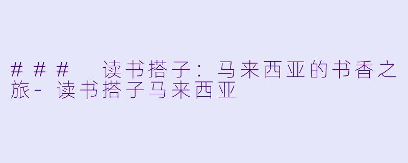 ### 读书搭子：马来西亚的书香之旅-读书搭子马来西亚