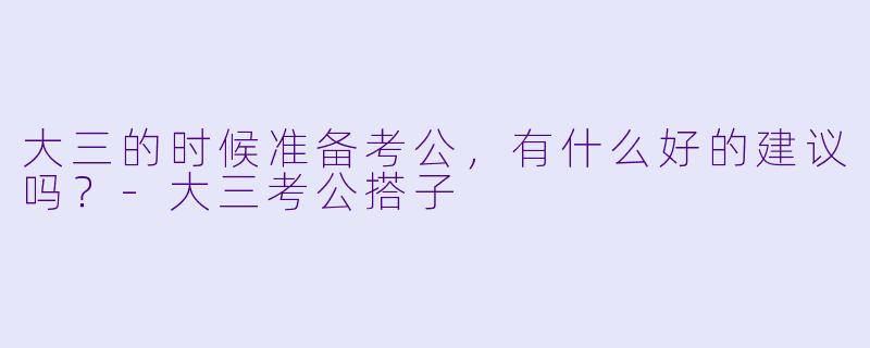 大三的时候准备考公，有什么好的建议吗？