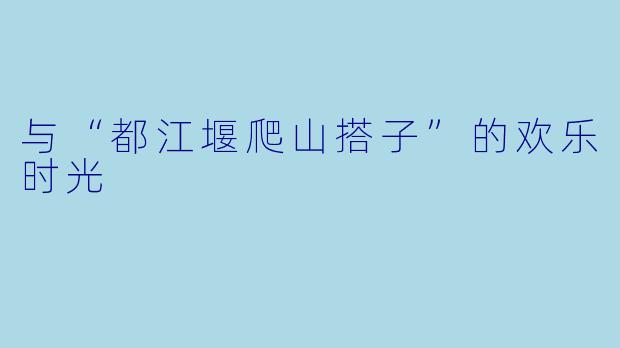 与“都江堰爬山搭子”的欢乐时光
