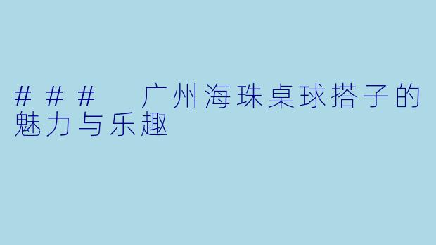 ### 广州海珠桌球搭子的魅力与乐趣