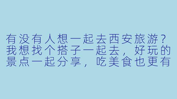有没有人想一起去西安旅游?我想找个搭子一起去,好玩的景点一起分享,吃美食也更有趣!