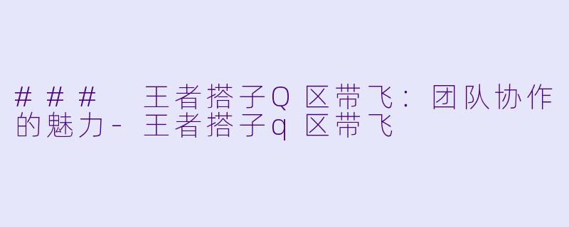 ### 王者搭子Q区带飞:团队协作的魅力