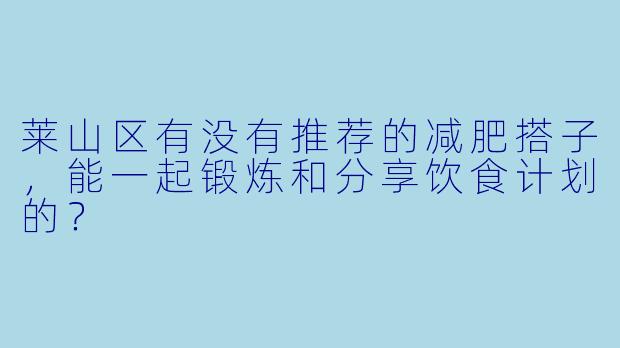 莱山区有没有推荐的减肥搭子,能一起锻炼和分享饮食计划的?