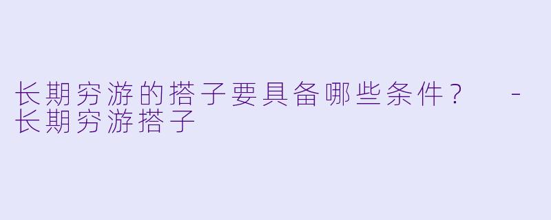 长期穷游的搭子要具备哪些条件?