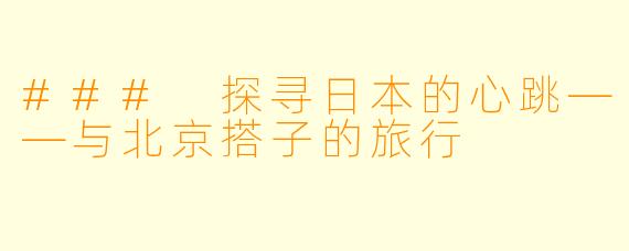 ### 探寻日本的心跳——与北京搭子的旅行