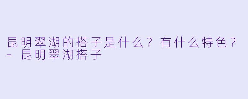 昆明翠湖的搭子是什么?有什么特色?