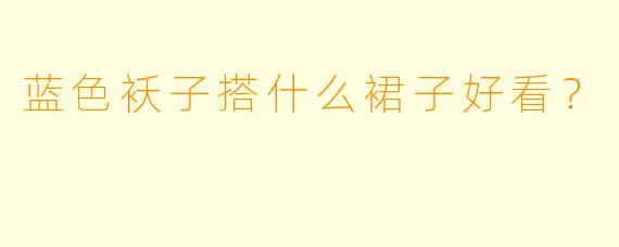 蓝色袄子搭什么裙子好看？