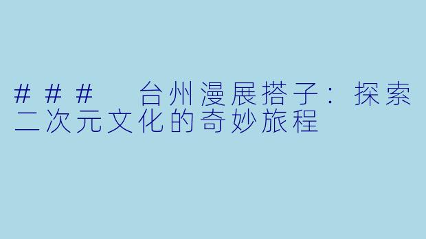 ### 台州漫展搭子：探索二次元文化的奇妙旅程