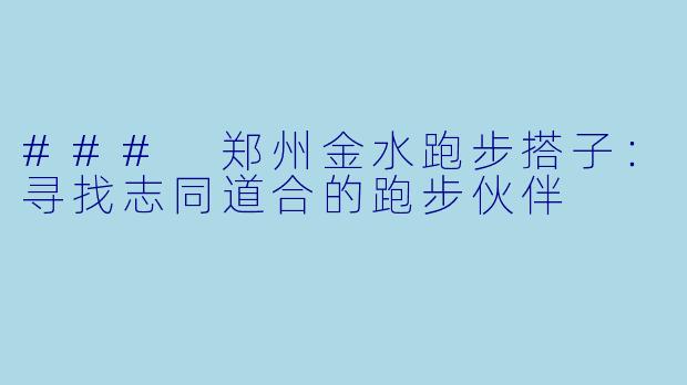 ### 郑州金水跑步搭子：寻找志同道合的跑步伙伴