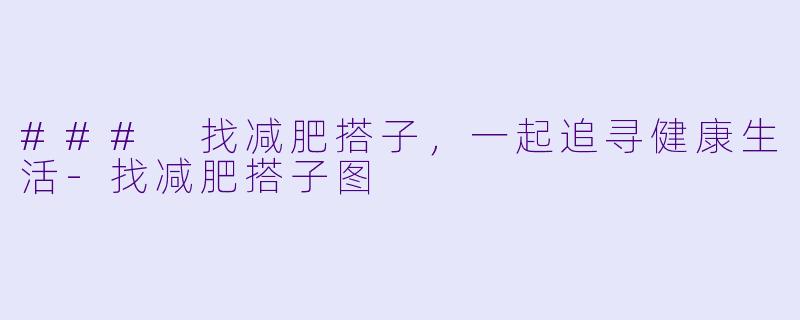 ### 找减肥搭子，一起追寻健康生活-找减肥搭子图